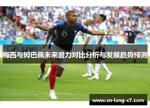 梅西与姆巴佩未来潜力对比分析与发展趋势预测