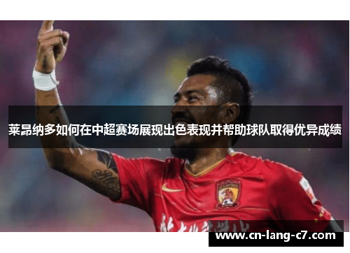 莱昂纳多如何在中超赛场展现出色表现并帮助球队取得优异成绩