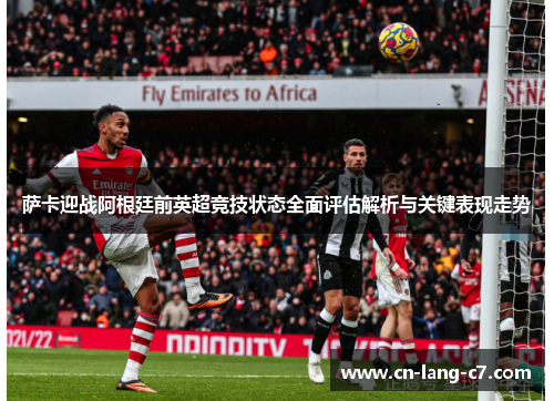 萨卡迎战阿根廷前英超竞技状态全面评估解析与关键表现走势