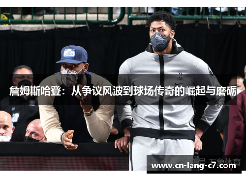 詹姆斯哈登：从争议风波到球场传奇的崛起与磨砺