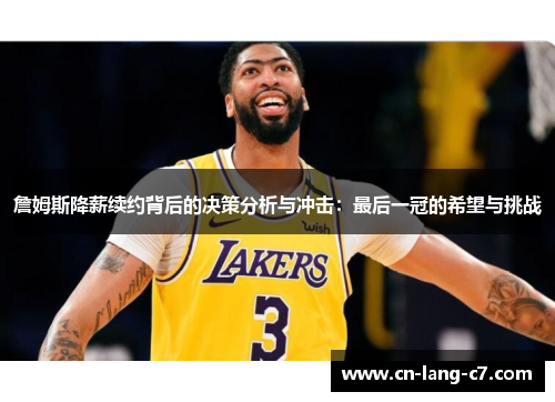 詹姆斯降薪续约背后的决策分析与冲击：最后一冠的希望与挑战