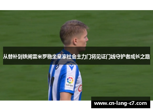 从替补到铁闸雷米罗稳坐皇家社会主力门将见证门线守护者成长之路