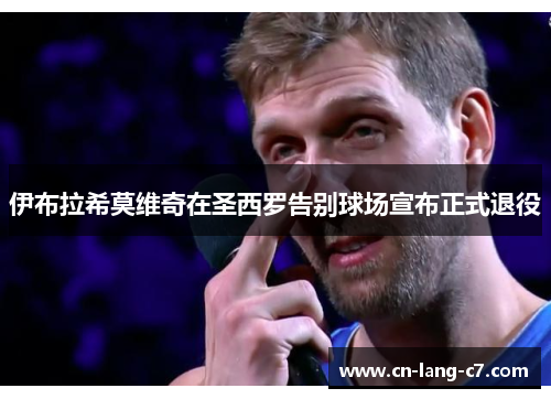 伊布拉希莫维奇在圣西罗告别球场宣布正式退役