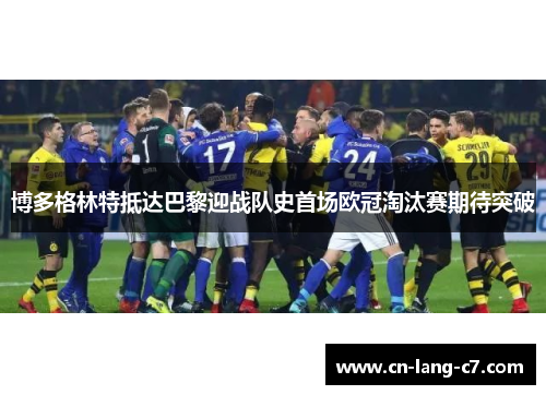 博多格林特抵达巴黎迎战队史首场欧冠淘汰赛期待突破