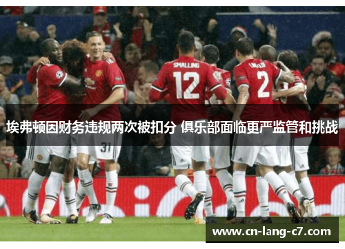 埃弗顿因财务违规两次被扣分 俱乐部面临更严监管和挑战