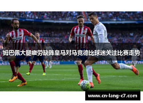 姆巴佩大腿疲劳缺阵皇马对马竞德比球迷关注比赛走势