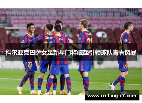 科尔亚克巴萨女足新星门将崛起引领球队青春风暴