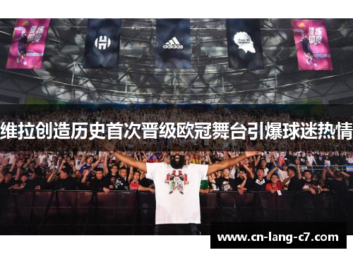 维拉创造历史首次晋级欧冠舞台引爆球迷热情