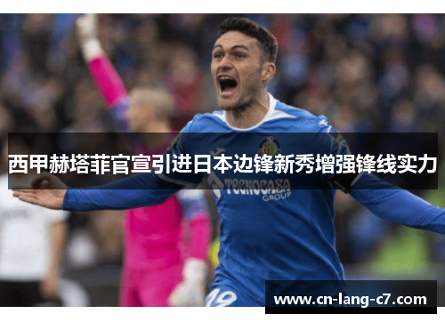 西甲赫塔菲官宣引进日本边锋新秀增强锋线实力