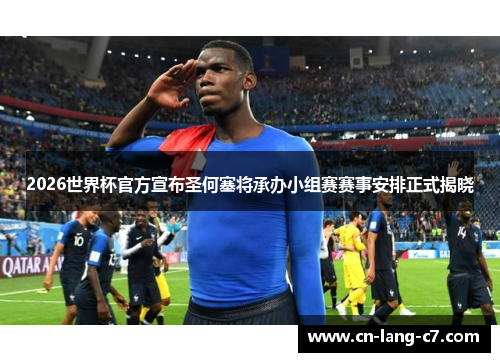 2026世界杯官方宣布圣何塞将承办小组赛赛事安排正式揭晓
