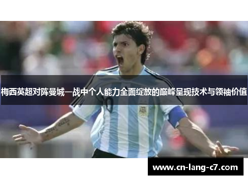 梅西英超对阵曼城一战中个人能力全面绽放的巅峰呈现技术与领袖价值
